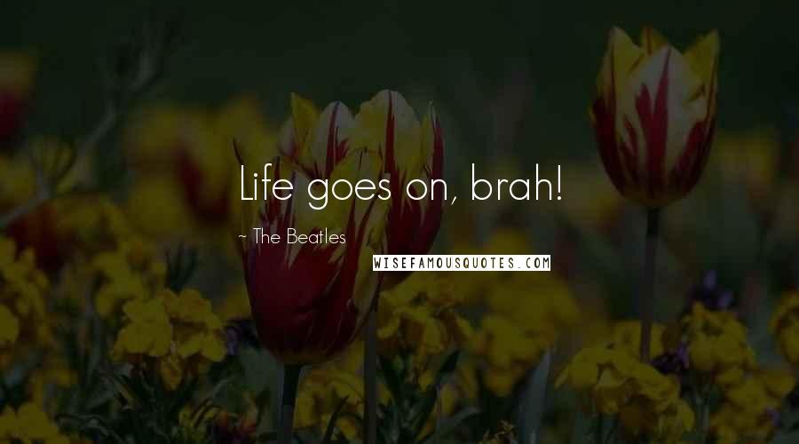 The Beatles Quotes: Life goes on, brah!