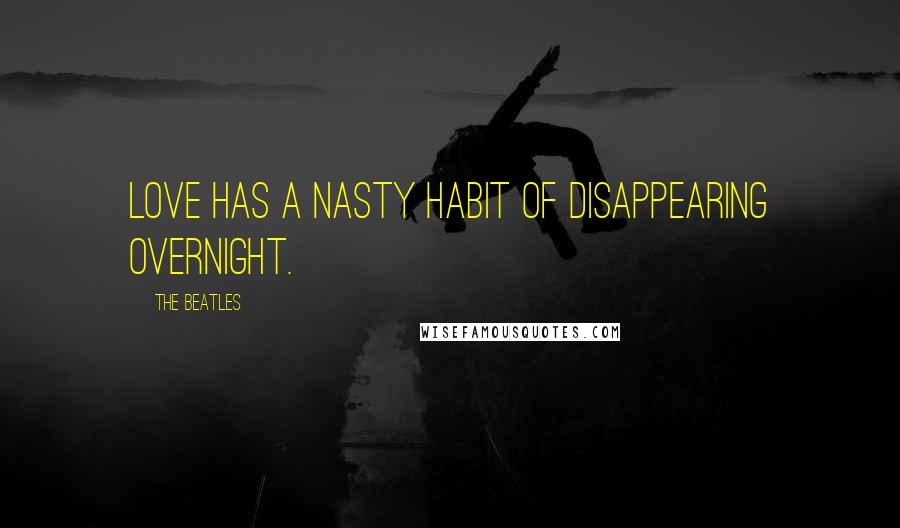 The Beatles Quotes: Love has a nasty habit of disappearing overnight.