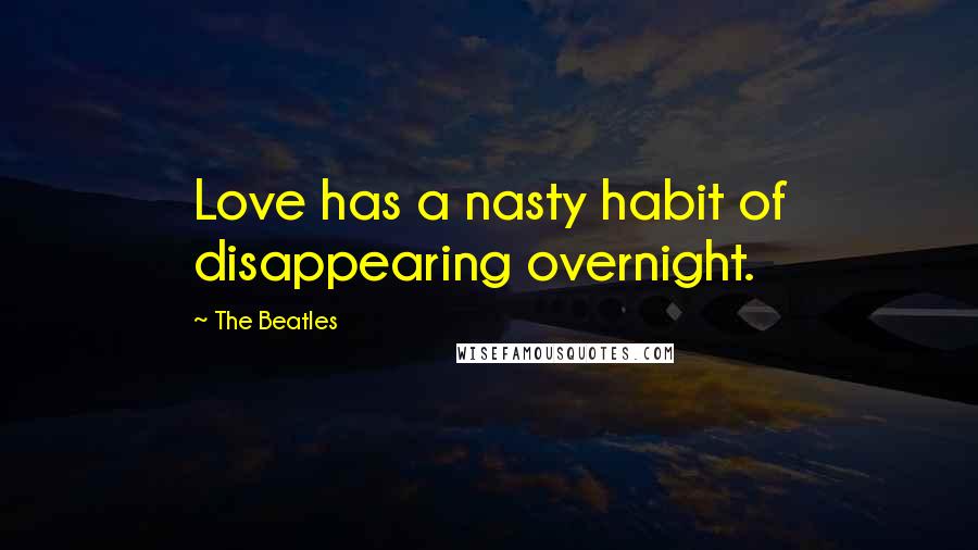 The Beatles Quotes: Love has a nasty habit of disappearing overnight.