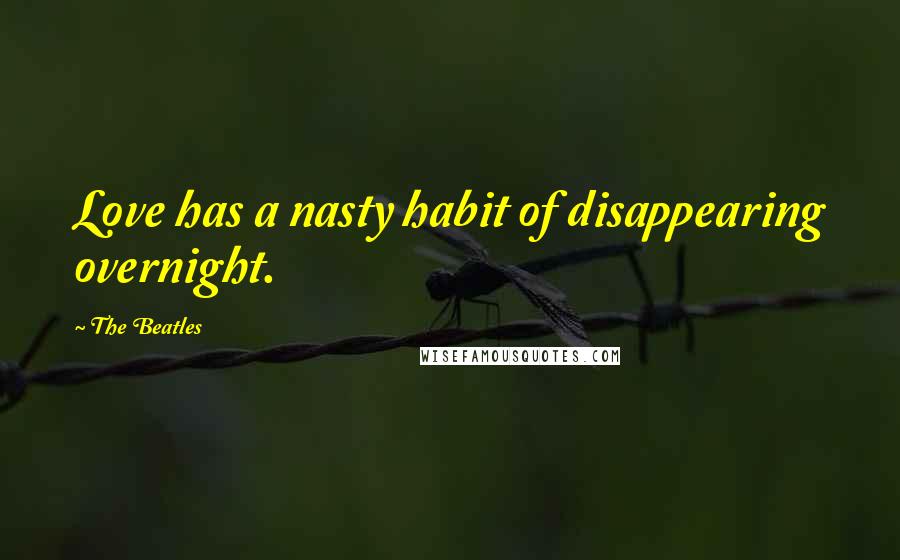 The Beatles Quotes: Love has a nasty habit of disappearing overnight.