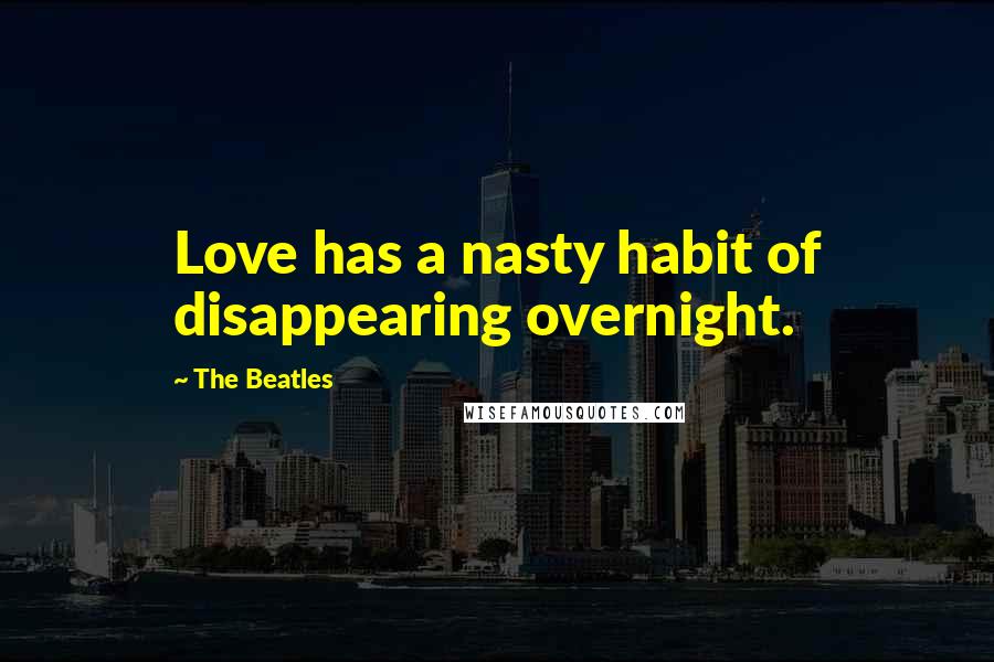 The Beatles Quotes: Love has a nasty habit of disappearing overnight.