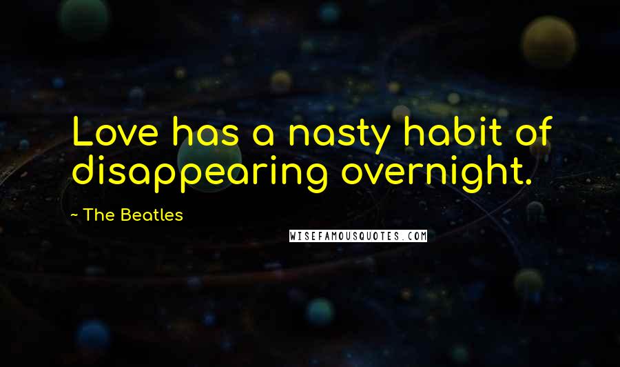 The Beatles Quotes: Love has a nasty habit of disappearing overnight.