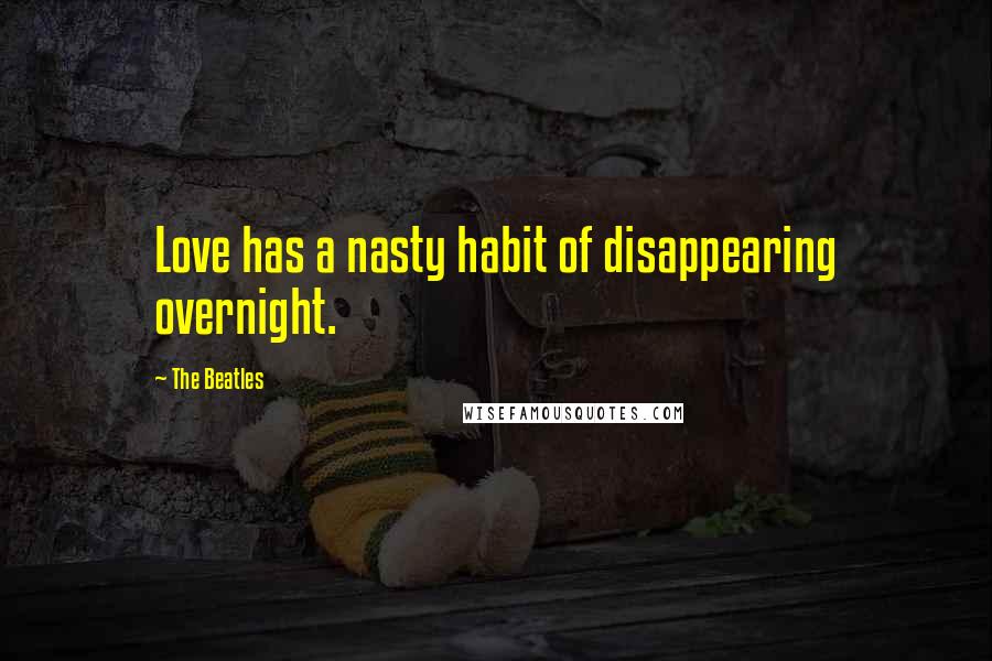 The Beatles Quotes: Love has a nasty habit of disappearing overnight.