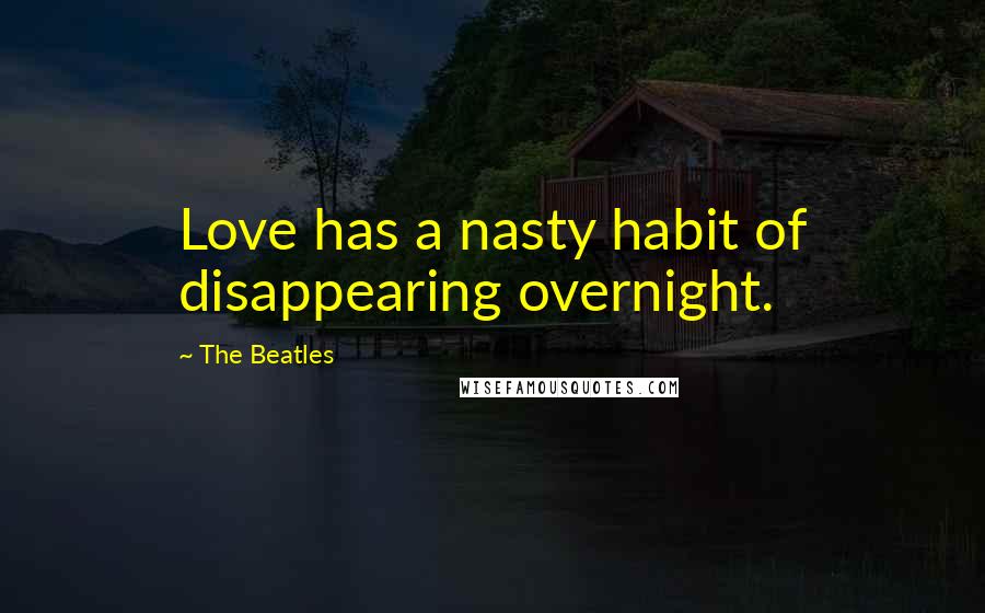 The Beatles Quotes: Love has a nasty habit of disappearing overnight.