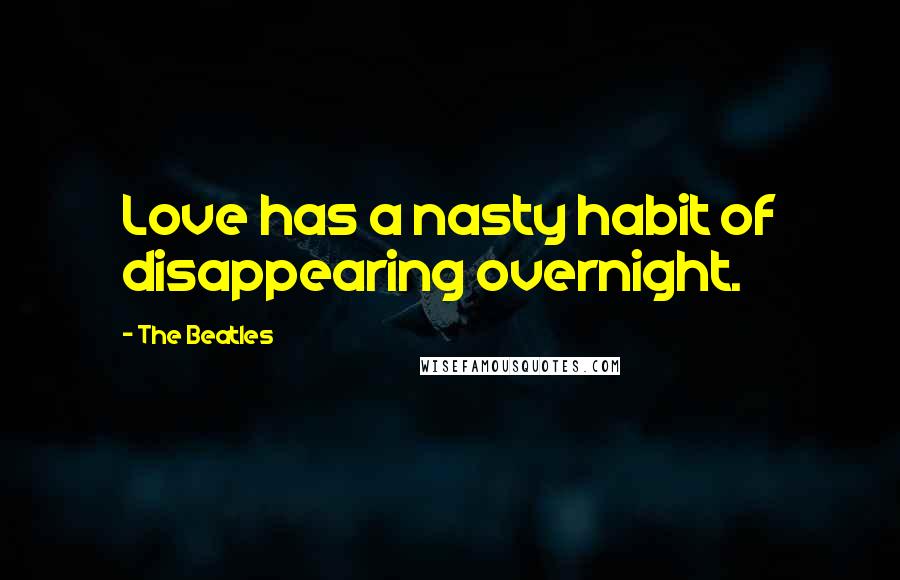 The Beatles Quotes: Love has a nasty habit of disappearing overnight.