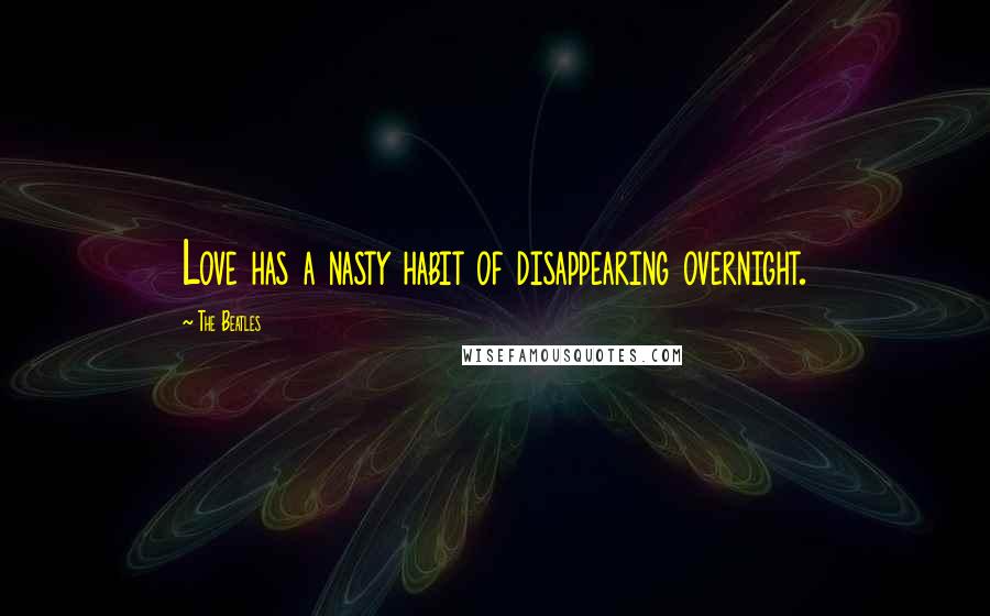 The Beatles Quotes: Love has a nasty habit of disappearing overnight.