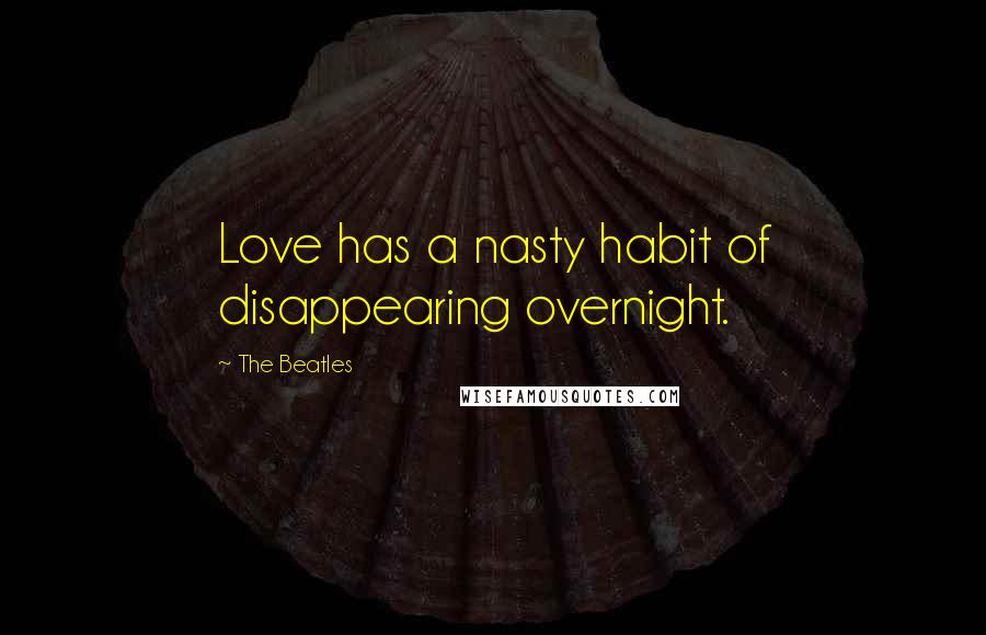 The Beatles Quotes: Love has a nasty habit of disappearing overnight.