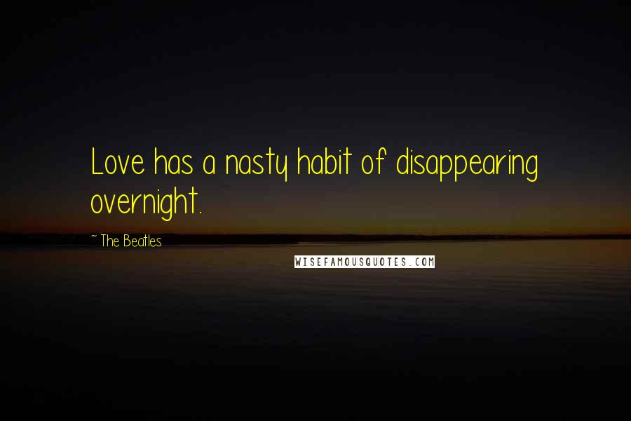 The Beatles Quotes: Love has a nasty habit of disappearing overnight.