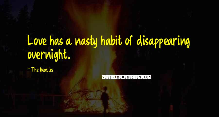 The Beatles Quotes: Love has a nasty habit of disappearing overnight.