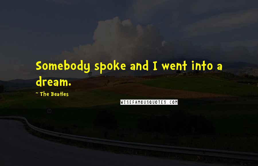 The Beatles Quotes: Somebody spoke and I went into a dream.