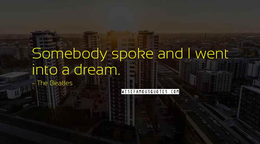 The Beatles Quotes: Somebody spoke and I went into a dream.