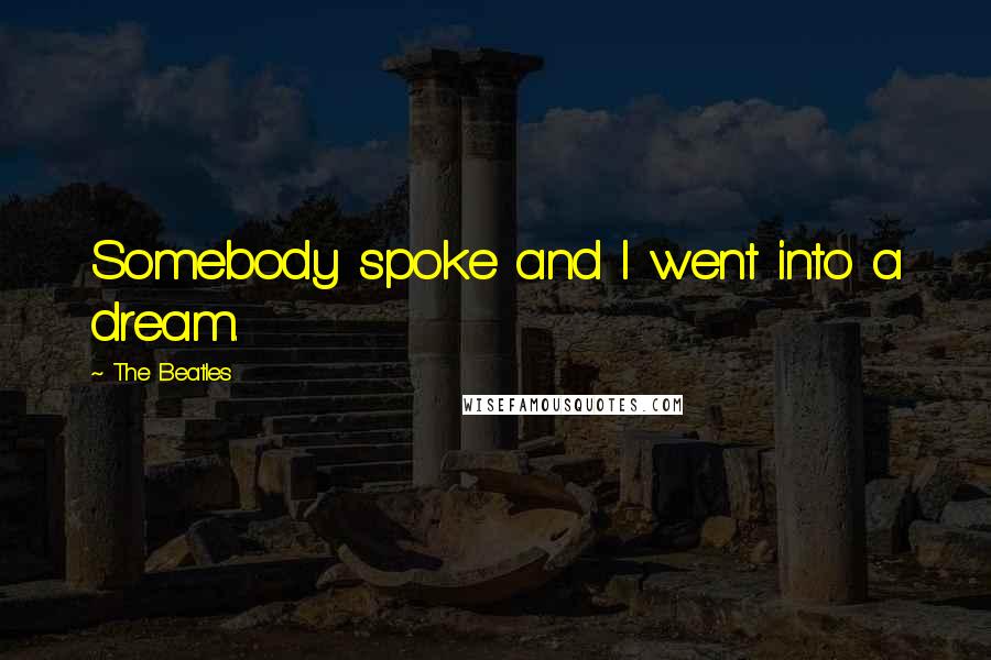 The Beatles Quotes: Somebody spoke and I went into a dream.