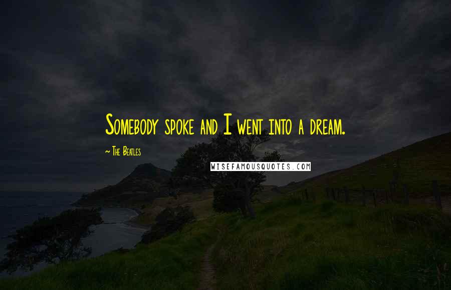 The Beatles Quotes: Somebody spoke and I went into a dream.