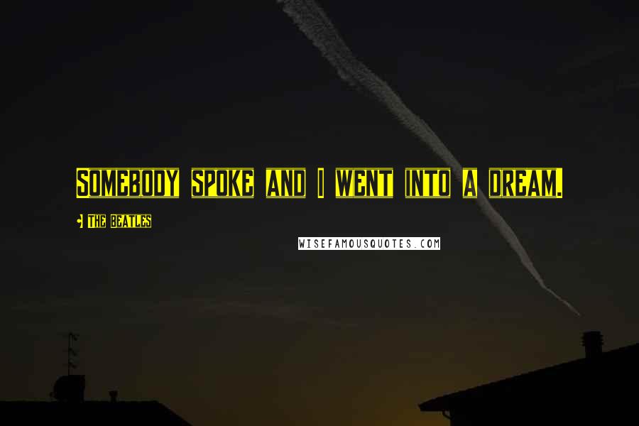 The Beatles Quotes: Somebody spoke and I went into a dream.