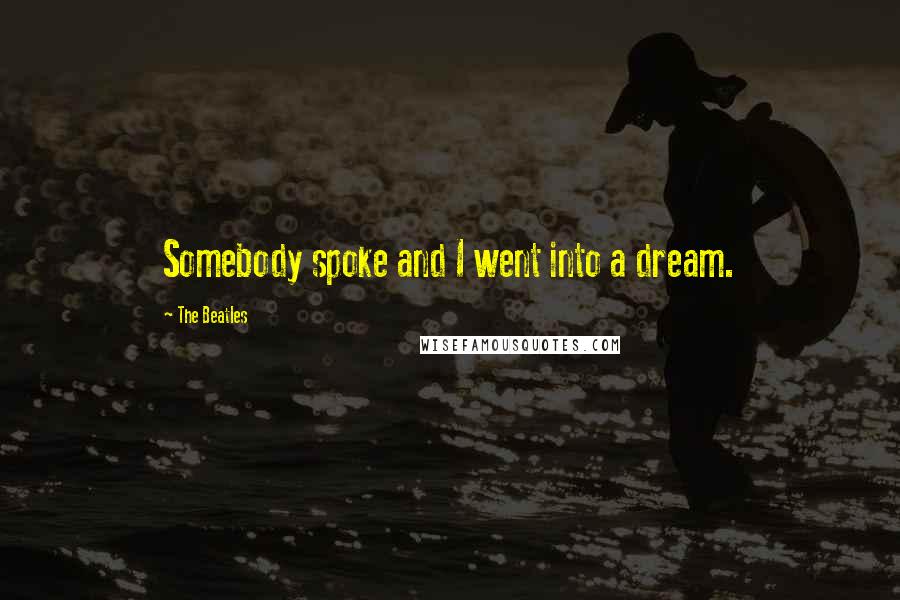 The Beatles Quotes: Somebody spoke and I went into a dream.