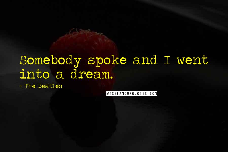 The Beatles Quotes: Somebody spoke and I went into a dream.