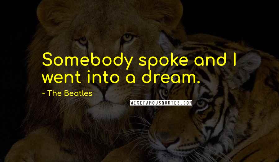 The Beatles Quotes: Somebody spoke and I went into a dream.