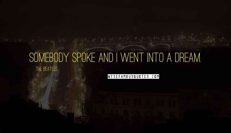 The Beatles Quotes: Somebody spoke and I went into a dream.