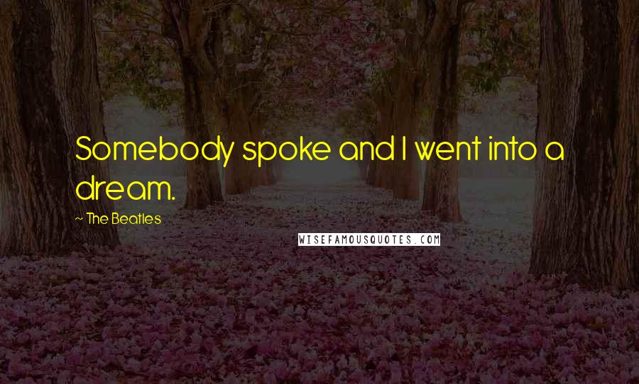 The Beatles Quotes: Somebody spoke and I went into a dream.