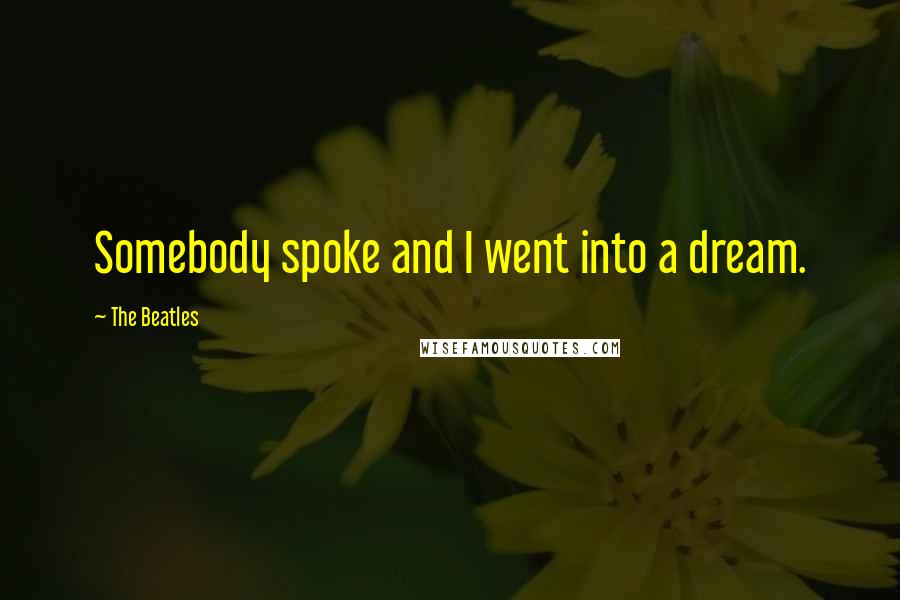 The Beatles Quotes: Somebody spoke and I went into a dream.