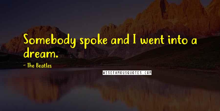 The Beatles Quotes: Somebody spoke and I went into a dream.