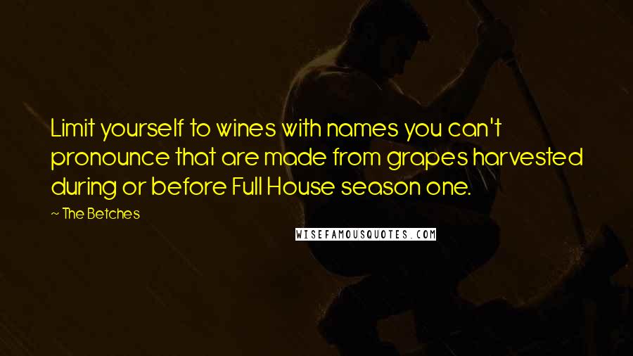 The Betches Quotes: Limit yourself to wines with names you can't pronounce that are made from grapes harvested during or before Full House season one.