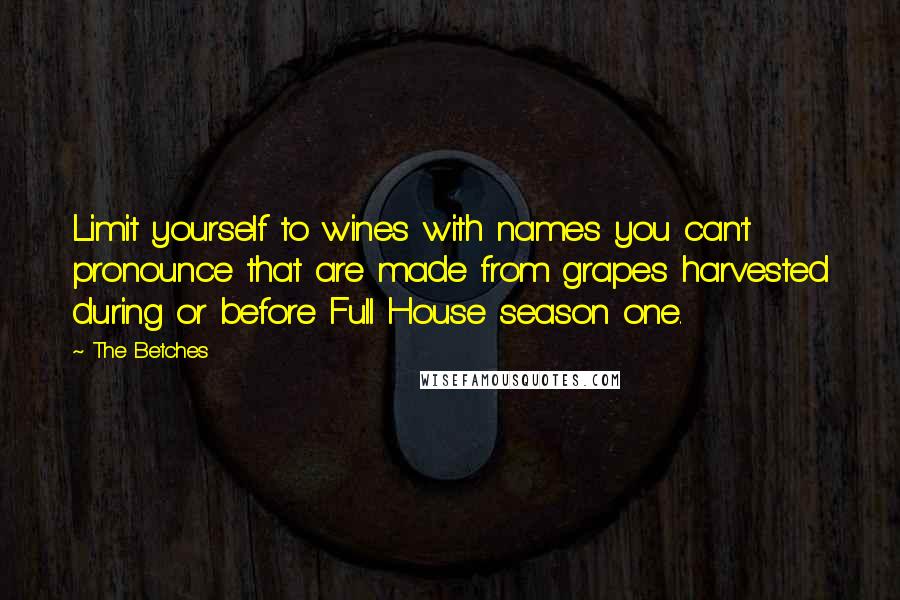 The Betches Quotes: Limit yourself to wines with names you can't pronounce that are made from grapes harvested during or before Full House season one.