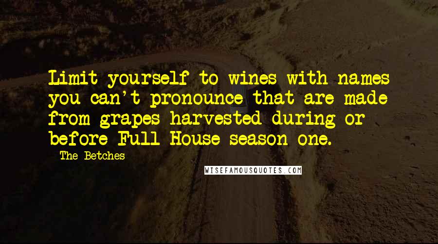 The Betches Quotes: Limit yourself to wines with names you can't pronounce that are made from grapes harvested during or before Full House season one.