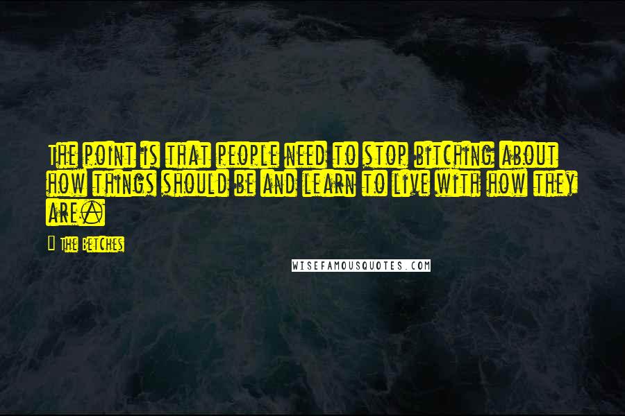 The Betches Quotes: The point is that people need to stop bitching about how things should be and learn to live with how they are.