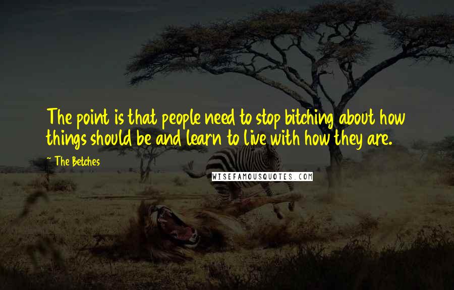 The Betches Quotes: The point is that people need to stop bitching about how things should be and learn to live with how they are.