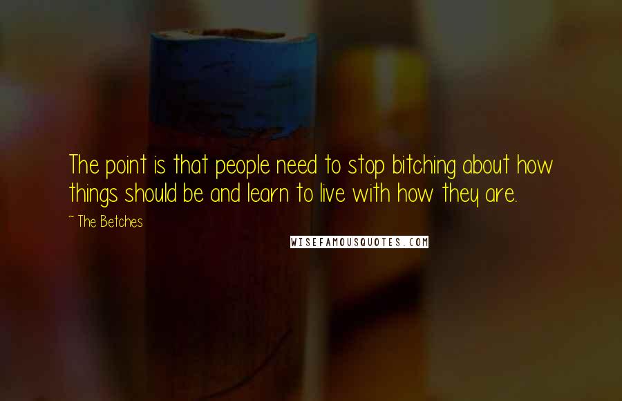 The Betches Quotes: The point is that people need to stop bitching about how things should be and learn to live with how they are.