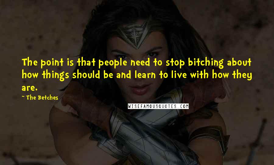 The Betches Quotes: The point is that people need to stop bitching about how things should be and learn to live with how they are.