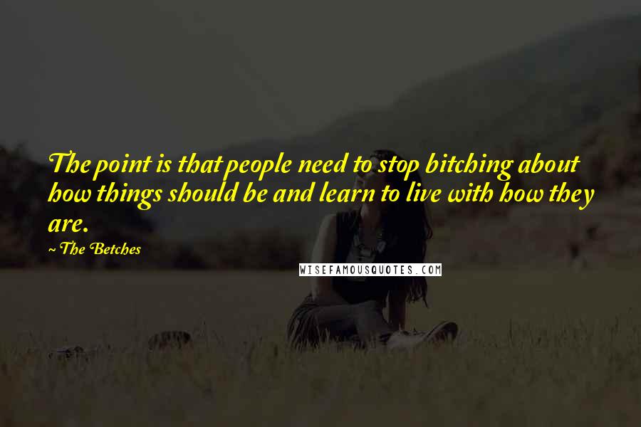 The Betches Quotes: The point is that people need to stop bitching about how things should be and learn to live with how they are.