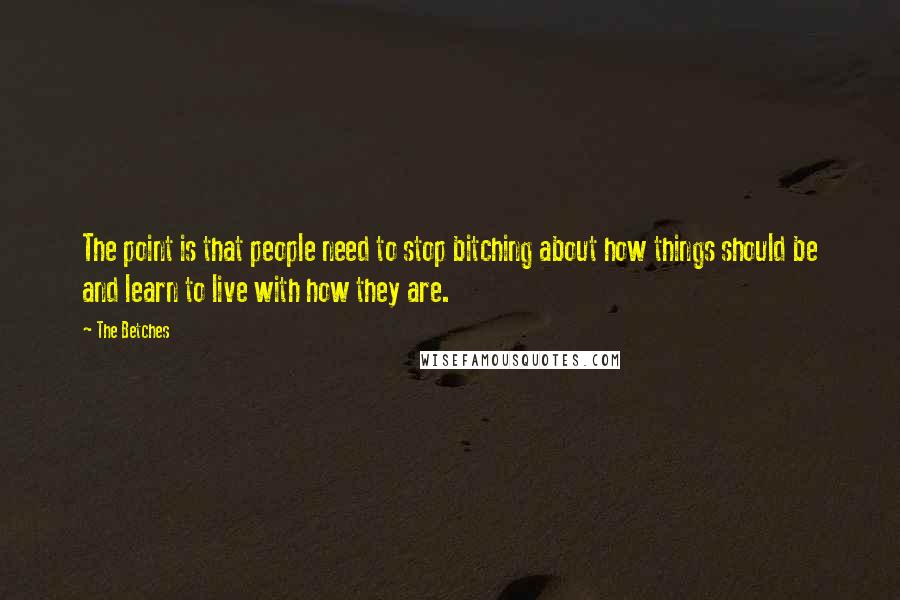 The Betches Quotes: The point is that people need to stop bitching about how things should be and learn to live with how they are.