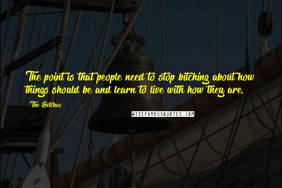 The Betches Quotes: The point is that people need to stop bitching about how things should be and learn to live with how they are.