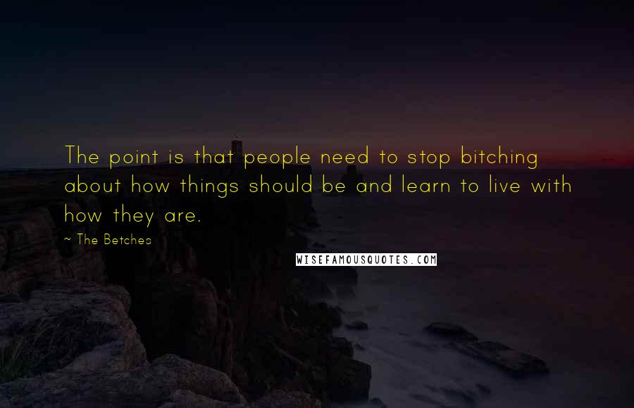 The Betches Quotes: The point is that people need to stop bitching about how things should be and learn to live with how they are.