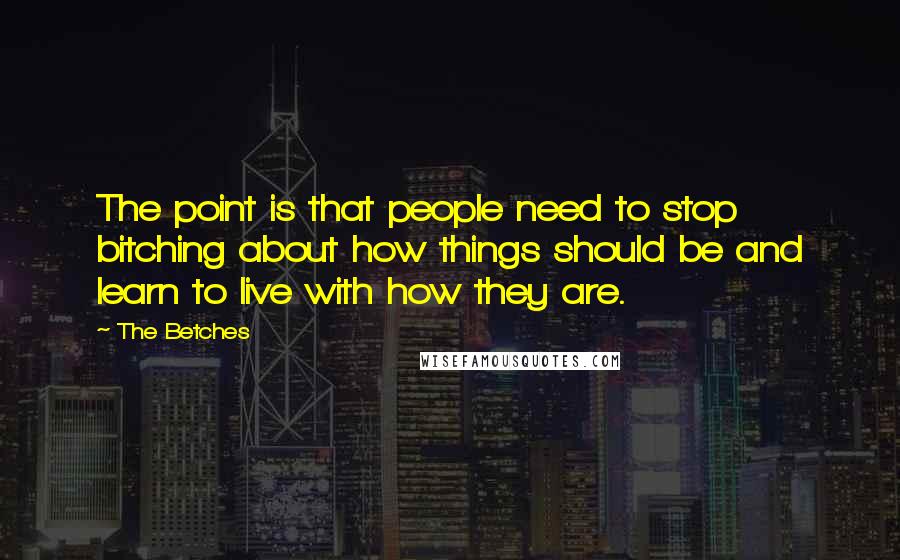 The Betches Quotes: The point is that people need to stop bitching about how things should be and learn to live with how they are.