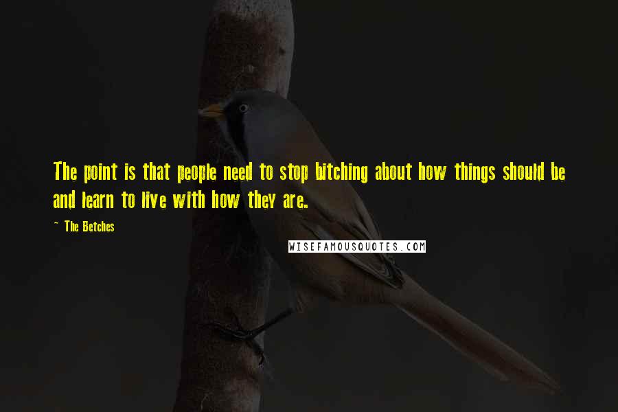 The Betches Quotes: The point is that people need to stop bitching about how things should be and learn to live with how they are.