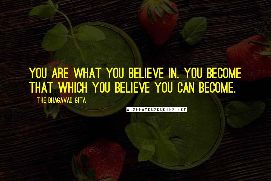 The Bhagavad Gita Quotes: You are what you believe in. You become that which you believe you can become.