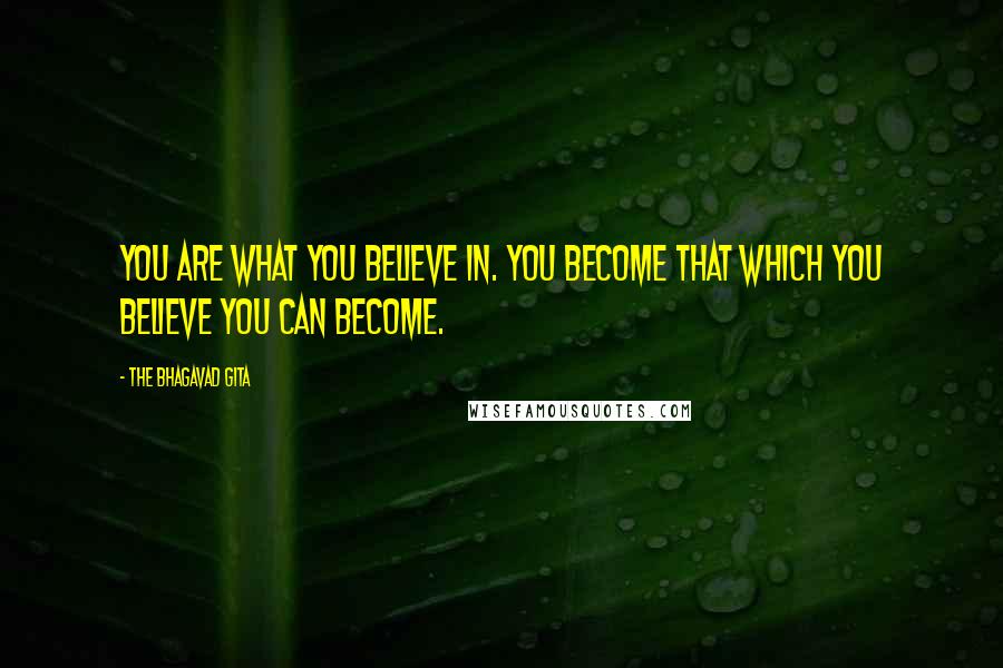The Bhagavad Gita Quotes: You are what you believe in. You become that which you believe you can become.