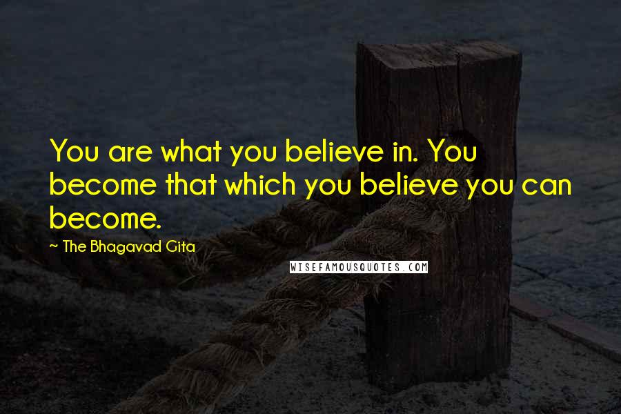The Bhagavad Gita Quotes: You are what you believe in. You become that which you believe you can become.