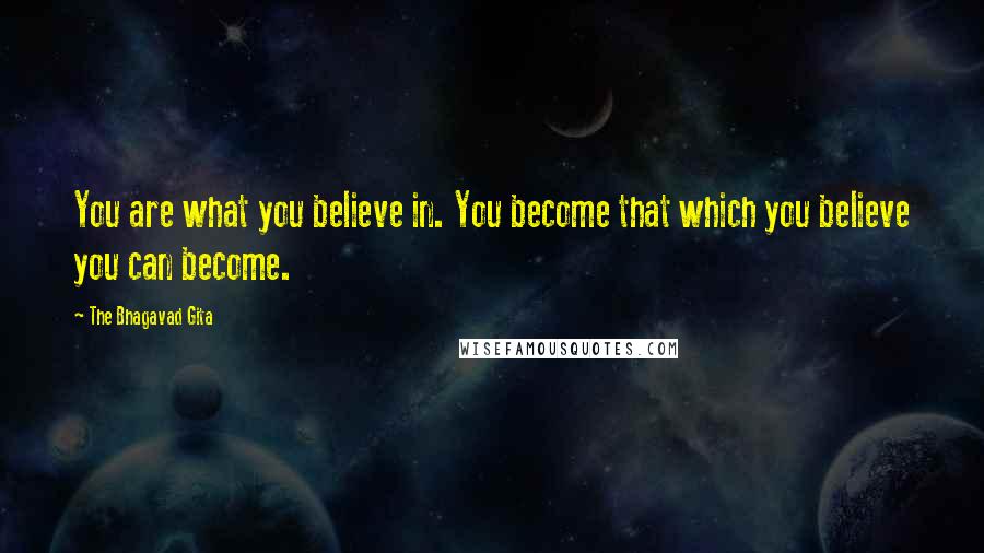 The Bhagavad Gita Quotes: You are what you believe in. You become that which you believe you can become.