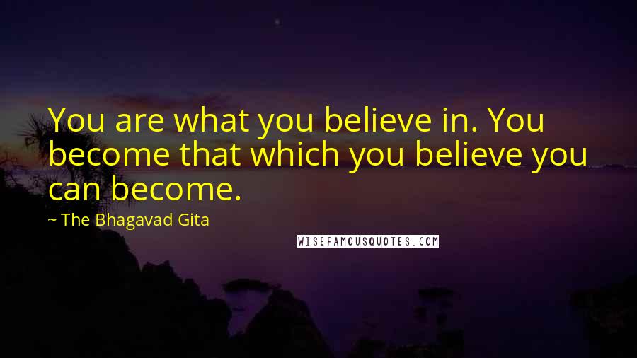 The Bhagavad Gita Quotes: You are what you believe in. You become that which you believe you can become.