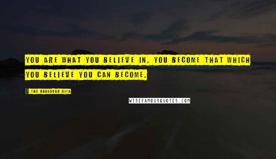 The Bhagavad Gita Quotes: You are what you believe in. You become that which you believe you can become.