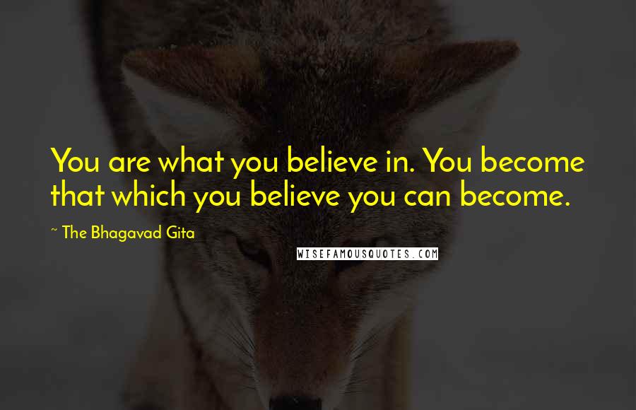 The Bhagavad Gita Quotes: You are what you believe in. You become that which you believe you can become.