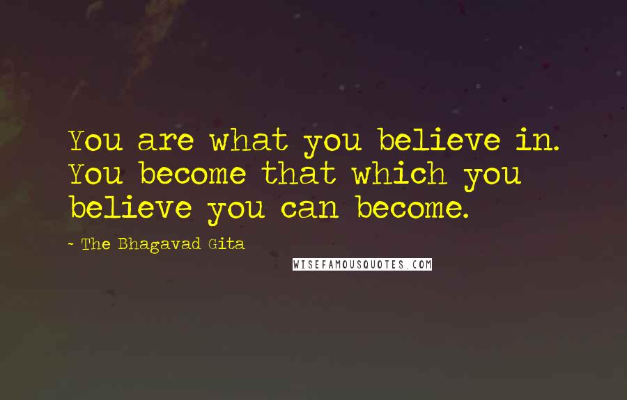 The Bhagavad Gita Quotes: You are what you believe in. You become that which you believe you can become.