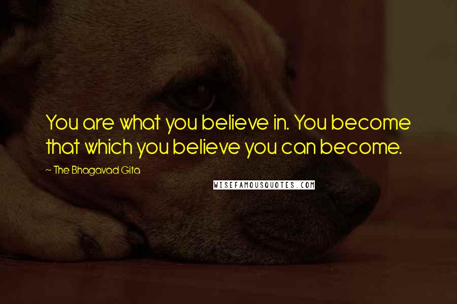 The Bhagavad Gita Quotes: You are what you believe in. You become that which you believe you can become.