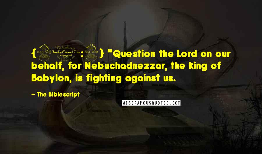 The Biblescript Quotes: {21:2} "Question the Lord on our behalf, for Nebuchadnezzar, the king of Babylon, is fighting against us.