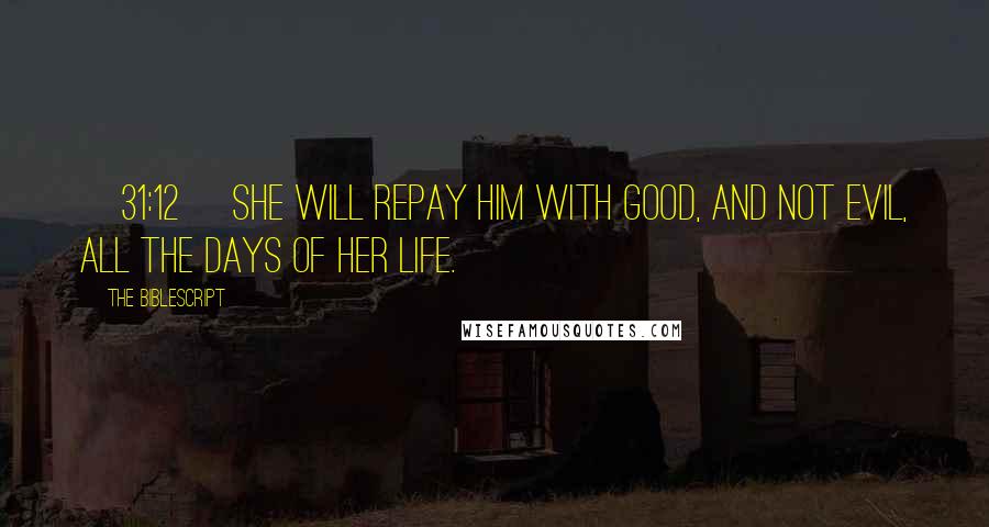 The Biblescript Quotes: {31:12} She will repay him with good, and not evil, all the days of her life.