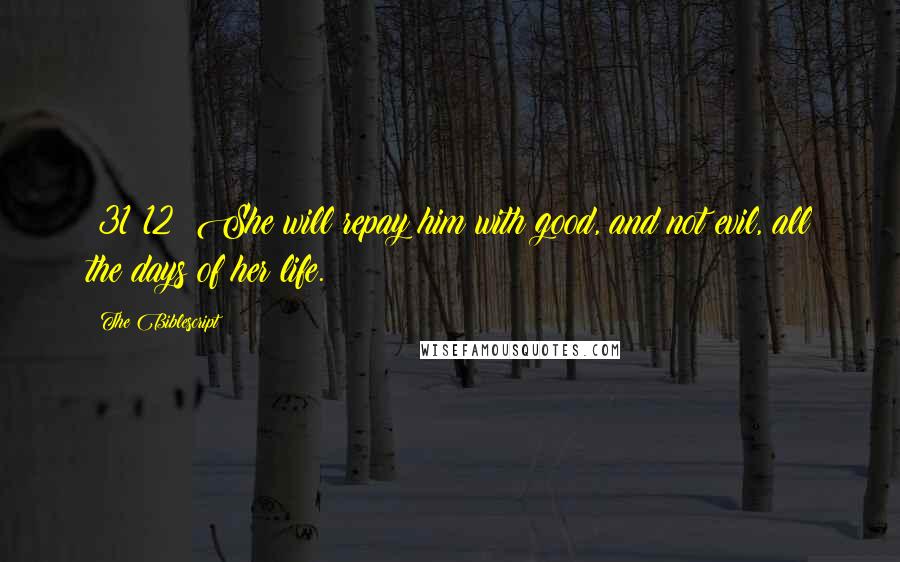 The Biblescript Quotes: {31:12} She will repay him with good, and not evil, all the days of her life.